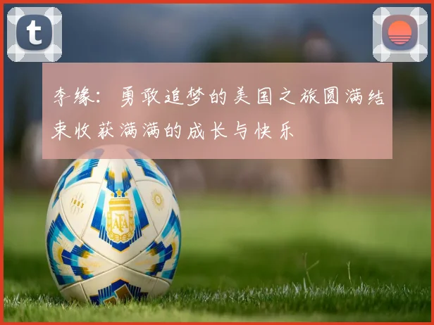李缘：勇敢追梦的美国之旅圆满结束收获满满的成长与快乐
