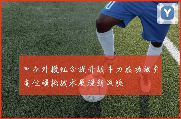申花外援组合提升战斗力成功放弃高位逼抢战术展现新风貌