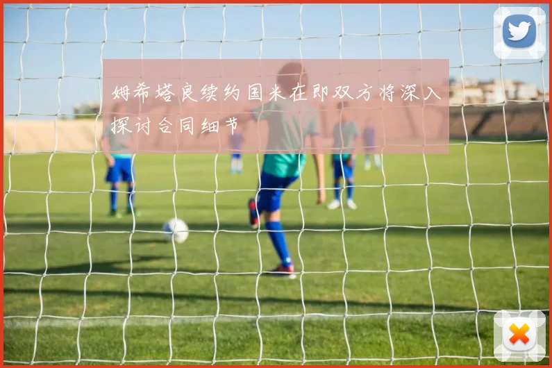 姆希塔良续约国米在即双方将深入探讨合同细节