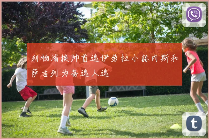 利物浦换帅首选伊劳拉小赫内斯和萨吉列为备选人选
