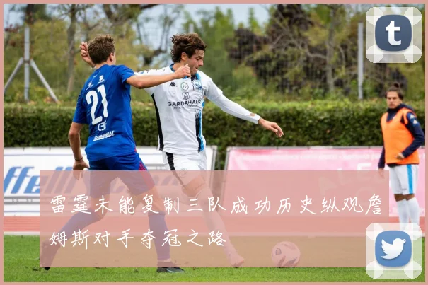 雷霆未能复制三队成功历史纵观詹姆斯对手夺冠之路